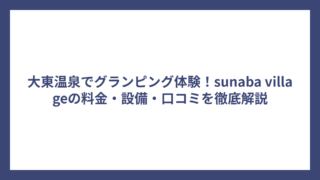 大東温泉でグランピング体験！sunaba villageの料金・設備・口コミを徹底解説