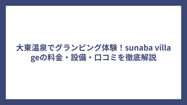 大東温泉でグランピング体験！sunaba villageの料金・設備・口コミを徹底解説