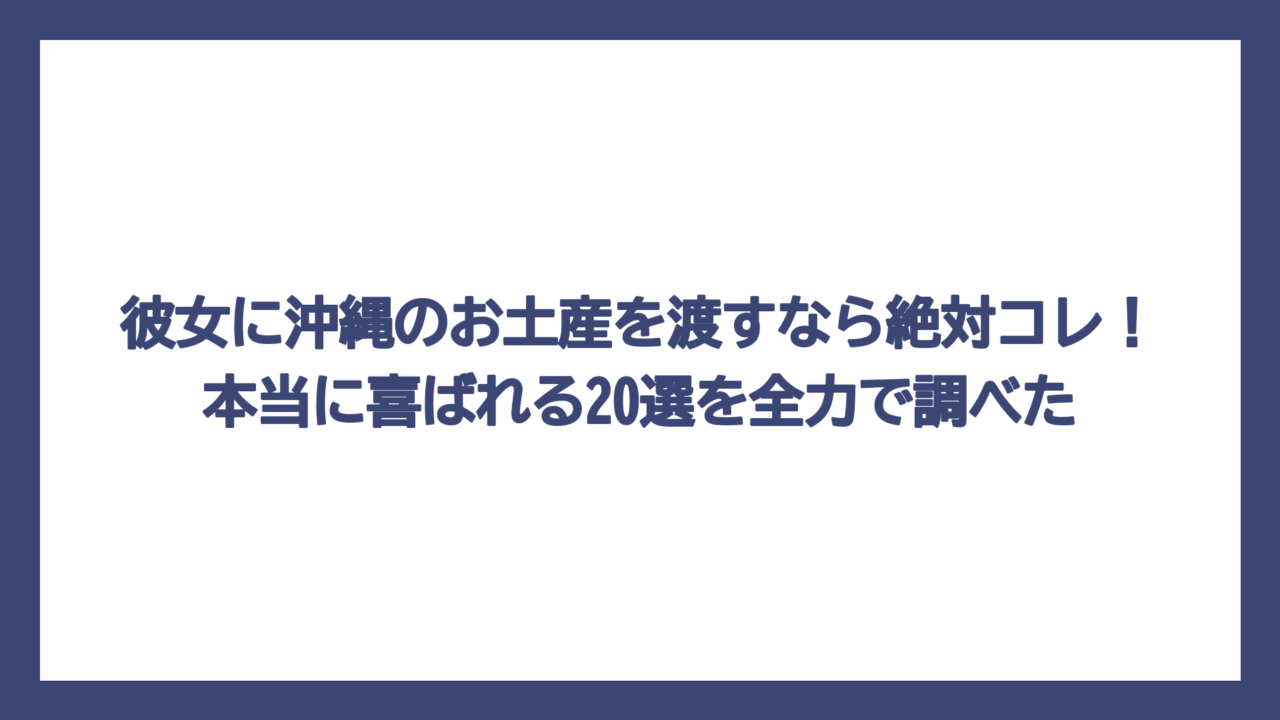彼女に沖縄のお土産を渡すなら絶対コレ！本当に喜ばれる20選を全力で調べた