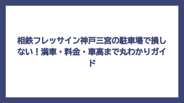 相鉄フレッサイン神戸三宮の駐車場で損しない！満車・料金・車高まで丸わかりガイド
