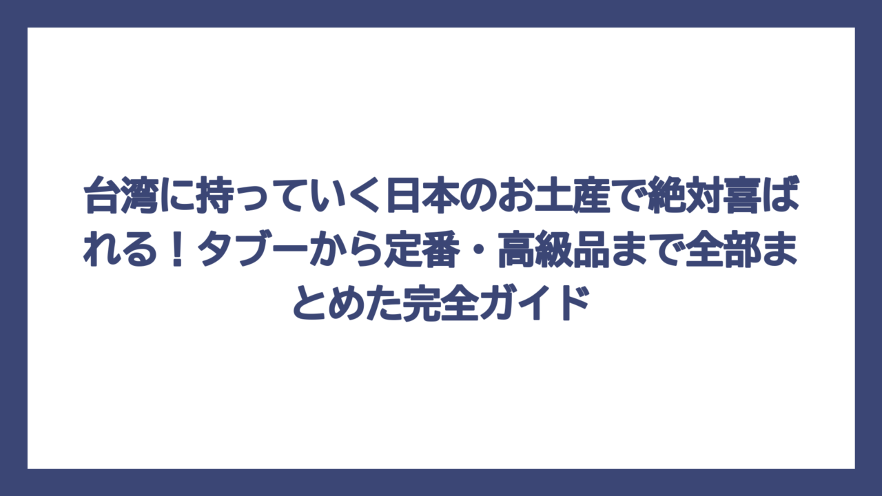 台湾に持っていく日本のお土産で絶対喜ばれる！タブーから定番・高級品まで全部まとめた完全ガイド