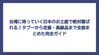台湾に持っていく日本のお土産で絶対喜ばれる！タブーから定番・高級品まで全部まとめた完全ガイド