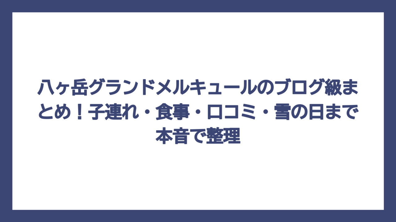 八ヶ岳グランドメルキュールのブログ級まとめ！子連れ・食事・口コミ・雪の日まで本音で整理