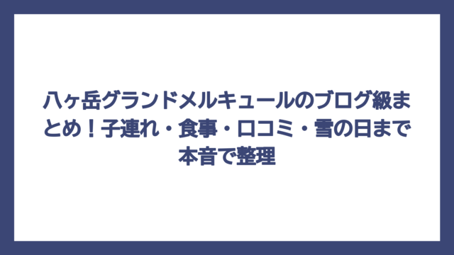 八ヶ岳グランドメルキュールのブログ級まとめ！子連れ・食事・口コミ・雪の日まで本音で整理