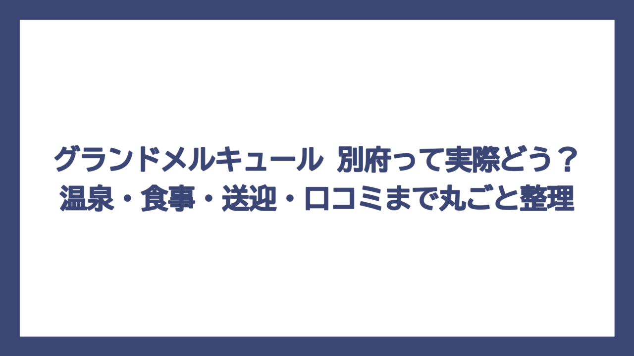 グランドメルキュール 別府って実際どう？温泉・食事・送迎・口コミまで丸ごと整理