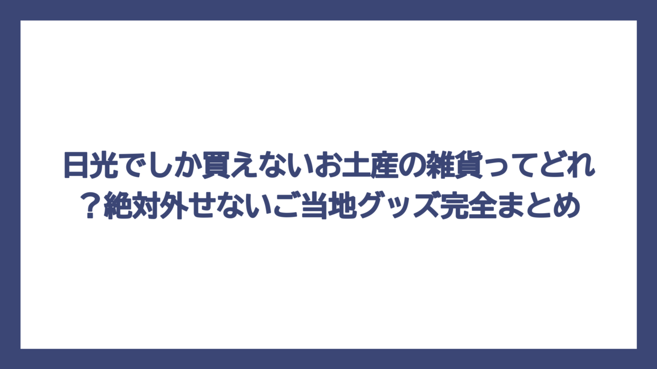 日光でしか買えないお土産の雑貨ってどれ？絶対外せないご当地グッズ完全まとめ