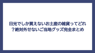 日光でしか買えないお土産の雑貨ってどれ？絶対外せないご当地グッズ完全まとめ