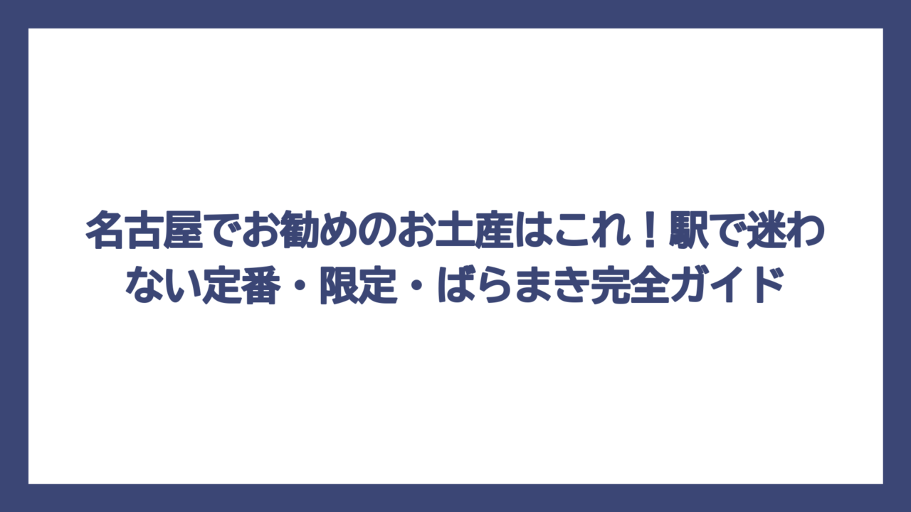 名古屋でお勧めのお土産はこれ！駅で迷わない定番・限定・ばらまき完全ガイド