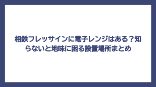 相鉄フレッサインに電子レンジはある？知らないと地味に困る設置場所まとめ