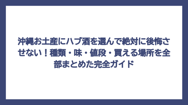 沖縄お土産にハブ酒を選んで絶対に後悔させない！種類・味・値段・買える場所を全部まとめた完全ガイド