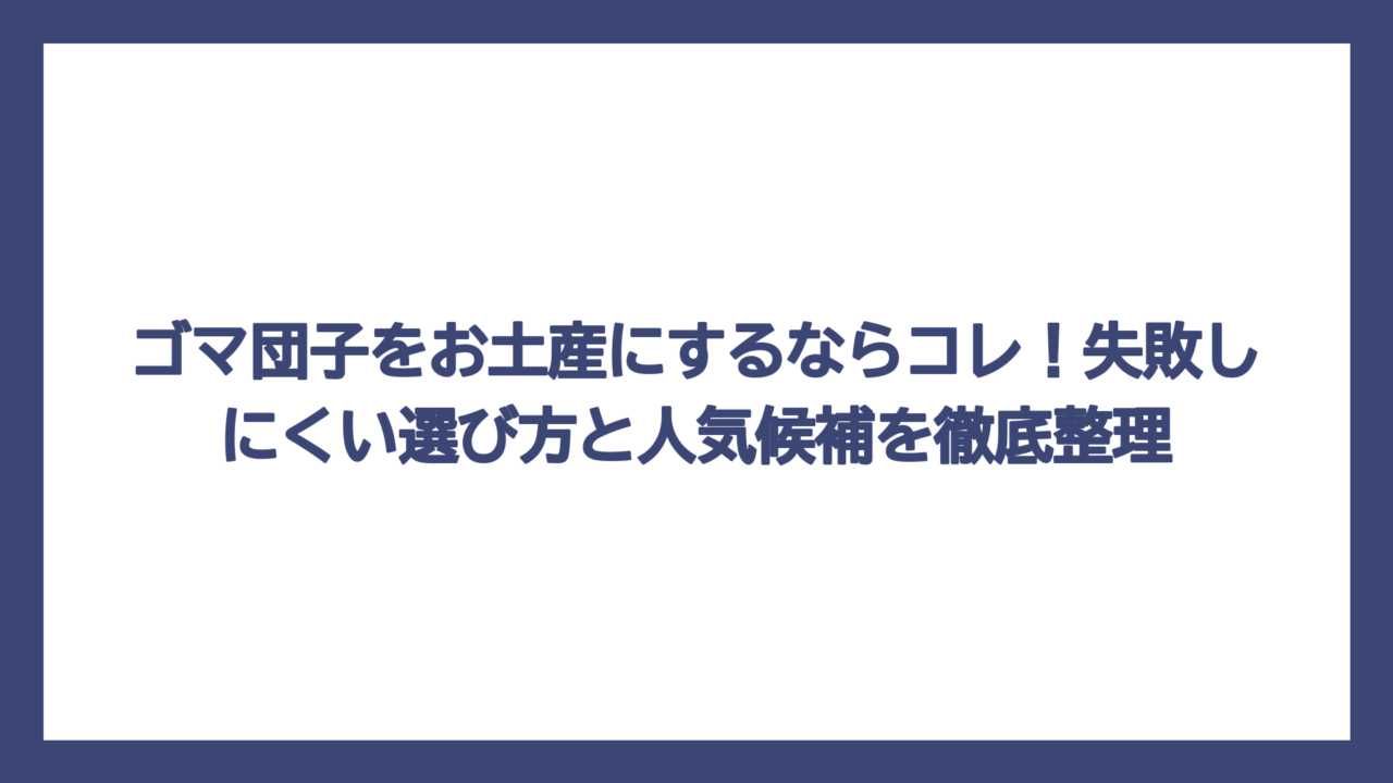 ゴマ団子をお土産にするならコレ！失敗しにくい選び方と人気候補を徹底整理