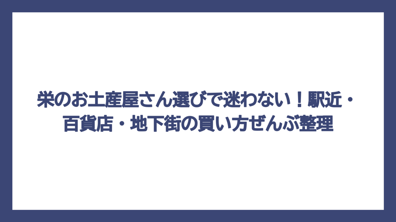 栄のお土産屋さん選びで迷わない！駅近・百貨店・地下街の買い方ぜんぶ整理
