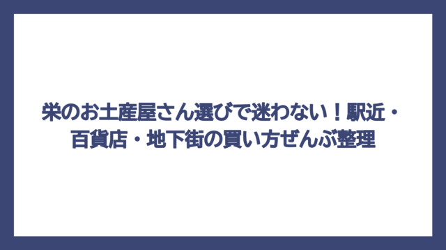 栄のお土産屋さん選びで迷わない！駅近・百貨店・地下街の買い方ぜんぶ整理