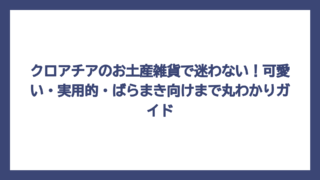 クロアチアのお土産雑貨で迷わない！可愛い・実用的・ばらまき向けまで丸わかりガイド