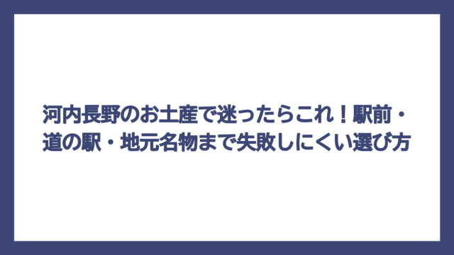 河内長野のお土産で迷ったらこれ！駅前・道の駅・地元名物まで失敗しにくい選び方