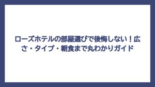 ローズホテルの部屋選びで後悔しない！広さ・タイプ・朝食まで丸わかりガイド