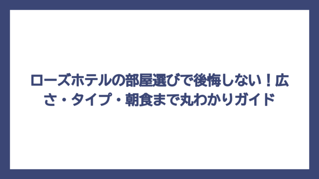 ローズホテルの部屋選びで後悔しない！広さ・タイプ・朝食まで丸わかりガイド
