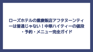 ローズホテルの重慶飯店アフタヌーンティーは普通じゃない！中華ハイティーの値段・予約・メニュー完全ガイド