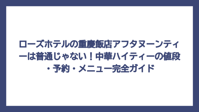 ローズホテルの重慶飯店アフタヌーンティーは普通じゃない！中華ハイティーの値段・予約・メニュー完全ガイド