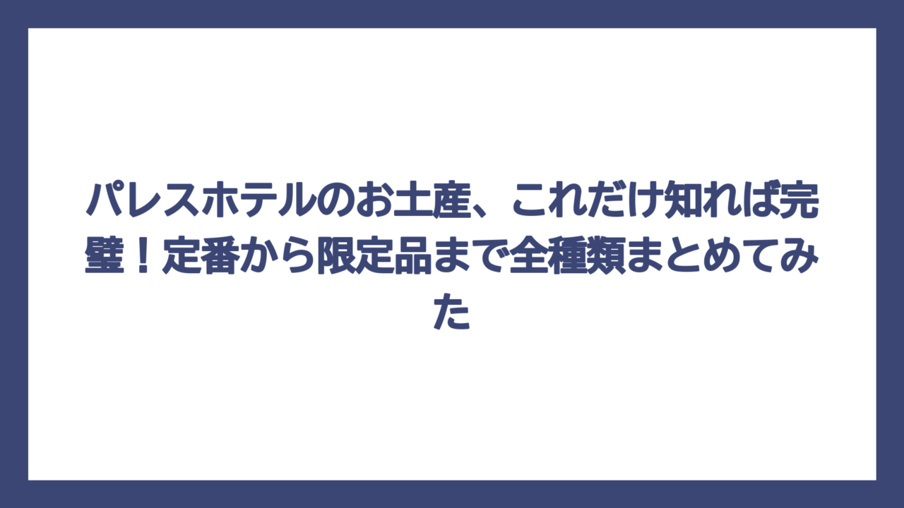 パレスホテルのお土産、これだけ知れば完璧！定番から限定品まで全種類まとめてみた