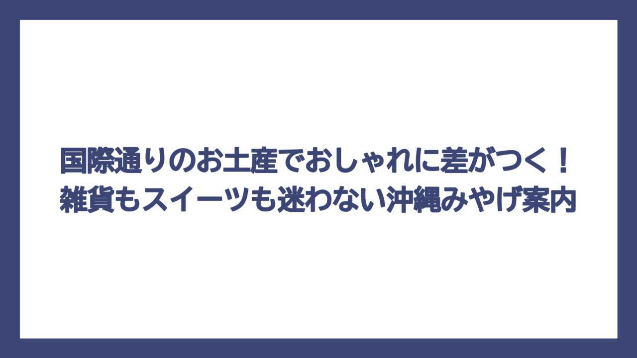 国際通りのお土産でおしゃれに差がつく！雑貨もスイーツも迷わない沖縄みやげ案内