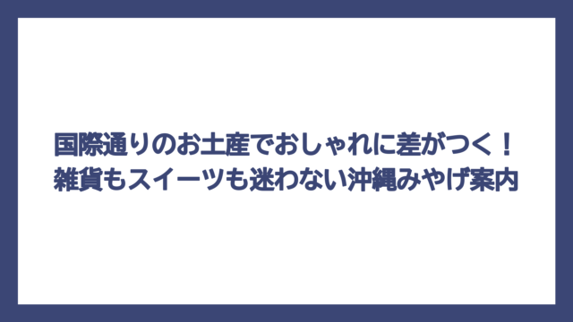 国際通りのお土産でおしゃれに差がつく！雑貨もスイーツも迷わない沖縄みやげ案内