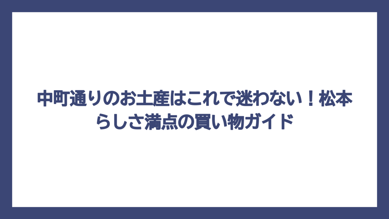 中町通りのお土産はこれで迷わない！松本らしさ満点の買い物ガイド