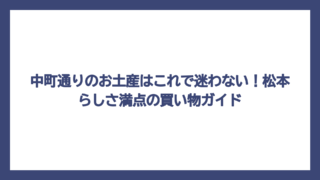 中町通りのお土産はこれで迷わない！松本らしさ満点の買い物ガイド