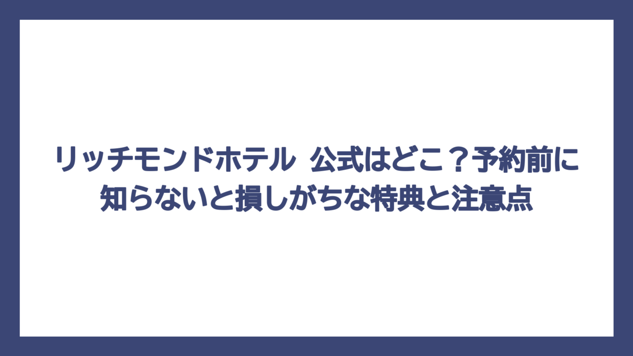 リッチモンドホテル 公式はどこ？予約前に知らないと損しがちな特典と注意点