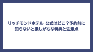 リッチモンドホテル 公式はどこ？予約前に知らないと損しがちな特典と注意点
