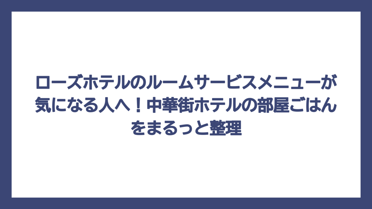 ローズホテルのルームサービスメニューが気になる人へ！中華街ホテルの部屋ごはんをまるっと整理