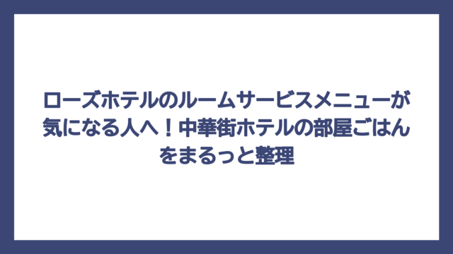 ローズホテルのルームサービスメニューが気になる人へ！中華街ホテルの部屋ごはんをまるっと整理