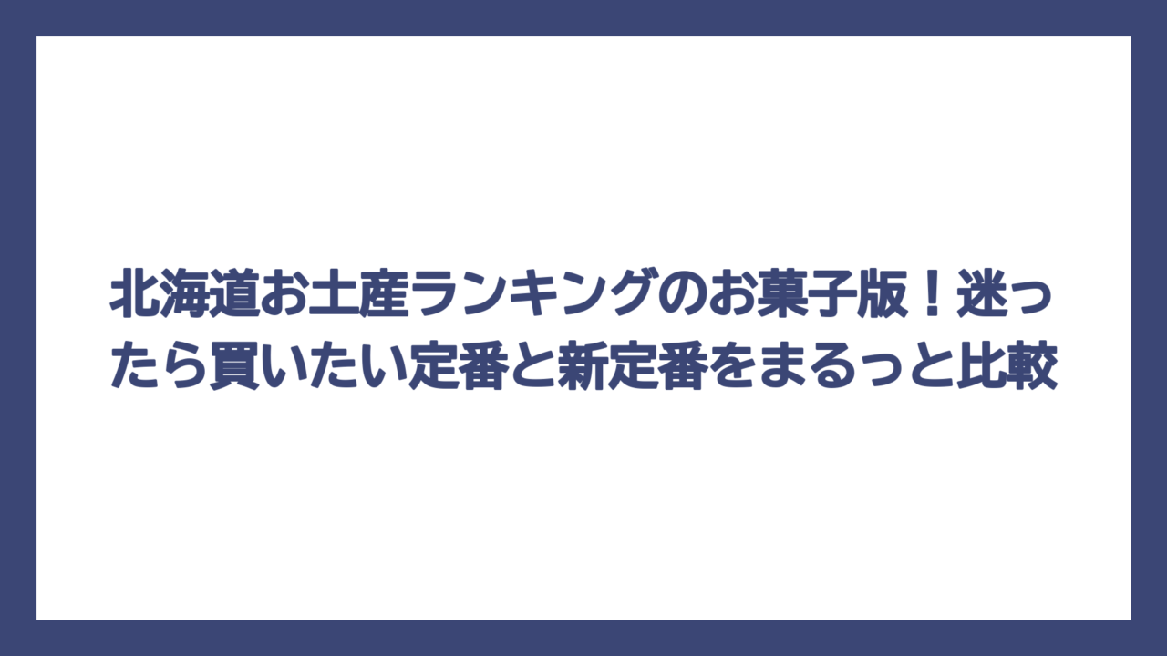 北海道お土産ランキングのお菓子版！迷ったら買いたい定番と新定番をまるっと比較