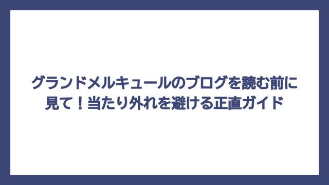 グランドメルキュールのブログを読む前に見て！当たり外れを避ける正直ガイド