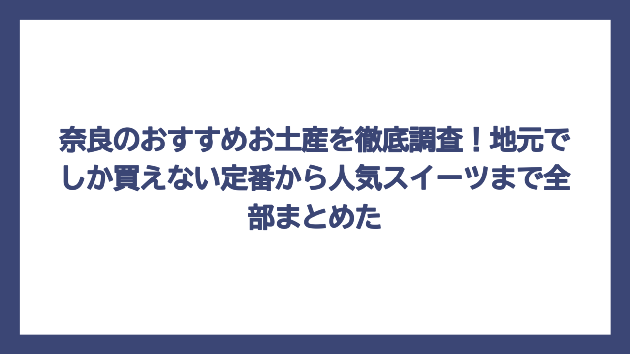 奈良のおすすめお土産を徹底調査！地元でしか買えない定番から人気スイーツまで全部まとめた