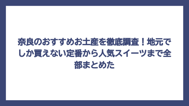 奈良のおすすめお土産を徹底調査！地元でしか買えない定番から人気スイーツまで全部まとめた