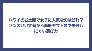 ハワイのお土産で女子に人気なのはどれ？センスいい定番から高級ギフトまで失敗しにくい選び方