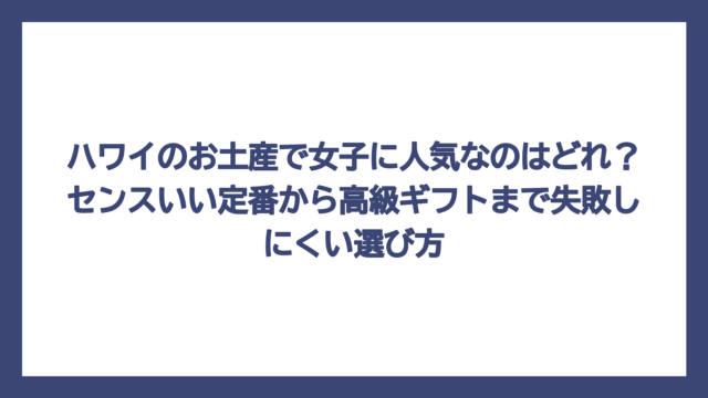 ハワイのお土産で女子に人気なのはどれ？センスいい定番から高級ギフトまで失敗しにくい選び方
