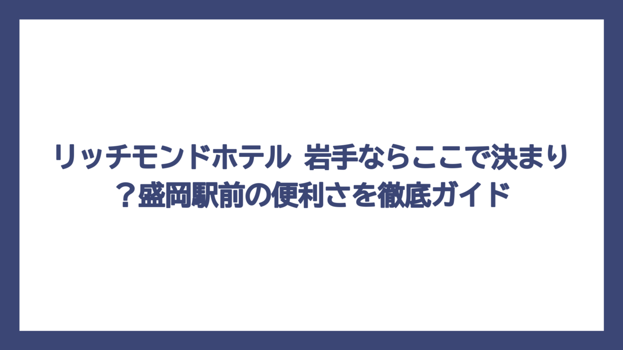 リッチモンドホテル 岩手ならここで決まり？盛岡駅前の便利さを徹底ガイド