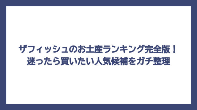 ザフィッシュのお土産ランキング完全版！迷ったら買いたい人気候補をガチ整理