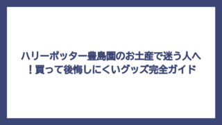 ハリーポッター豊島園のお土産で迷う人へ！買って後悔しにくいグッズ完全ガイド