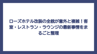 ローズホテル改装の全貌が意外と複雑！客室・レストラン・ラウンジの最新事情をまるごと整理