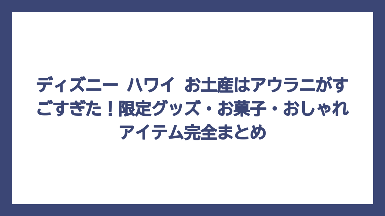 ディズニー ハワイ お土産はアウラニがすごすぎた！限定グッズ・お菓子・おしゃれアイテム完全まとめ