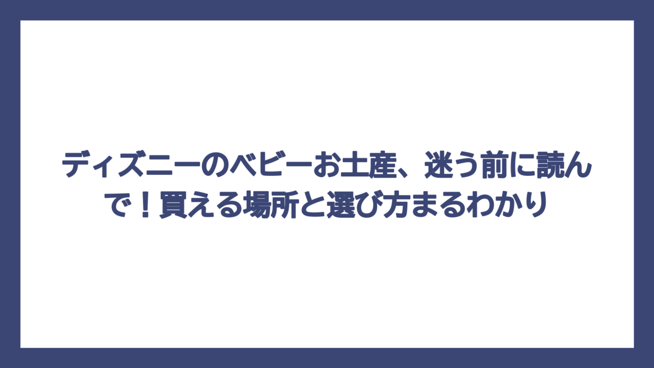 ディズニーのベビーお土産、迷う前に読んで！買える場所と選び方まるわかり