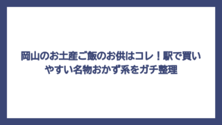 岡山のお土産ご飯のお供はコレ！駅で買いやすい名物おかず系をガチ整理