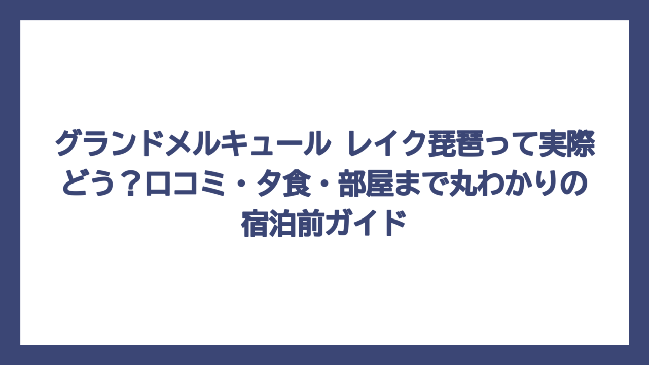 グランドメルキュール レイク琵琶って実際どう？口コミ・夕食・部屋まで丸わかりの宿泊前ガイド