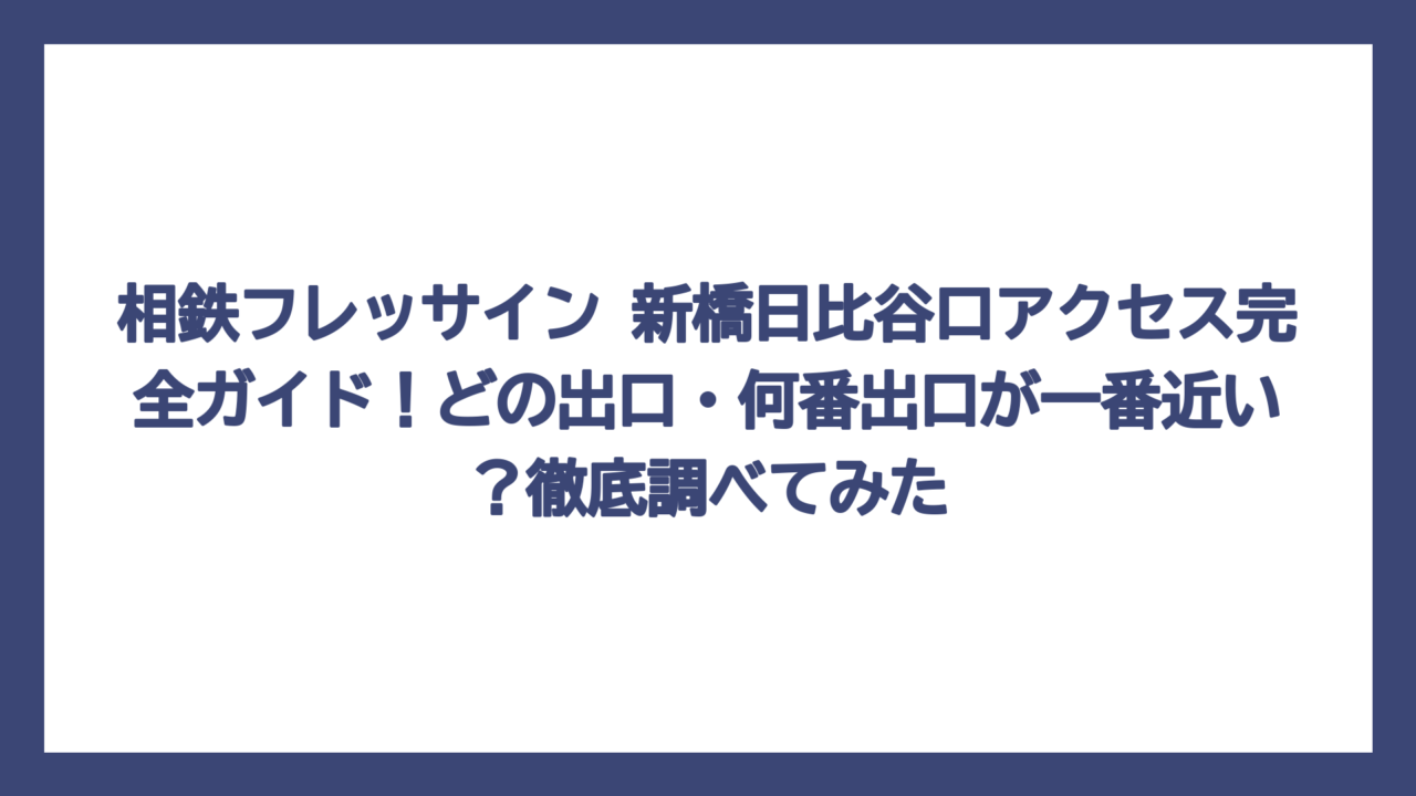相鉄フレッサイン 新橋日比谷口アクセス完全ガイド！どの出口・何番出口が一番近い？徹底調べてみた