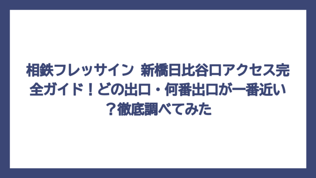 相鉄フレッサイン 新橋日比谷口アクセス完全ガイド！どの出口・何番出口が一番近い？徹底調べてみた