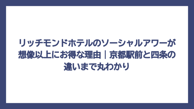 リッチモンドホテルのソーシャルアワーが想像以上にお得な理由｜京都駅前と四条の違いまで丸わかり