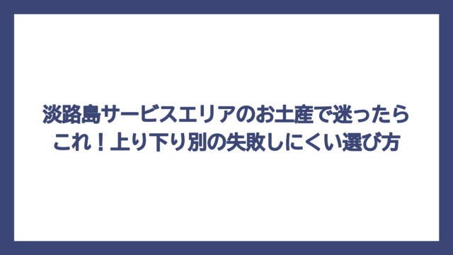 淡路島サービスエリアのお土産で迷ったらこれ！上り下り別の失敗しにくい選び方
